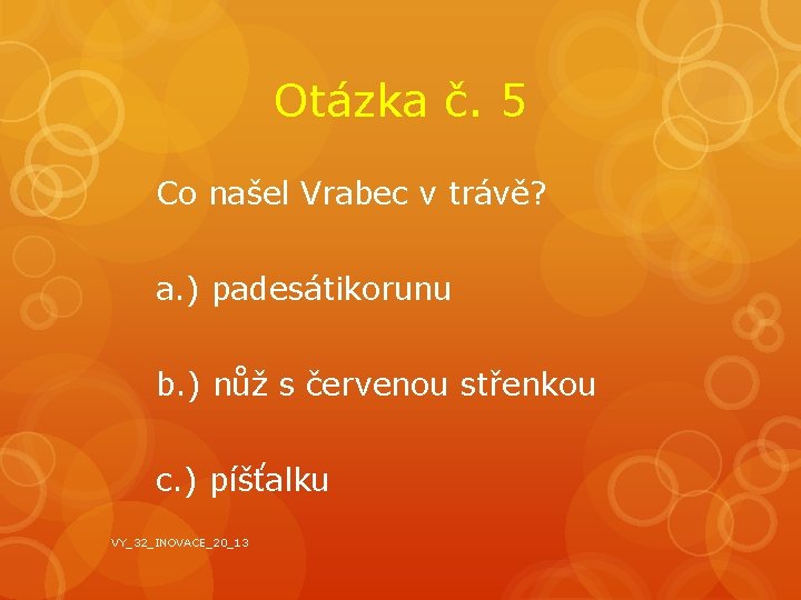 Otázka č. 5 Co našel Vrabec v trávě? a. ) padesátikorunu b. ) nůž