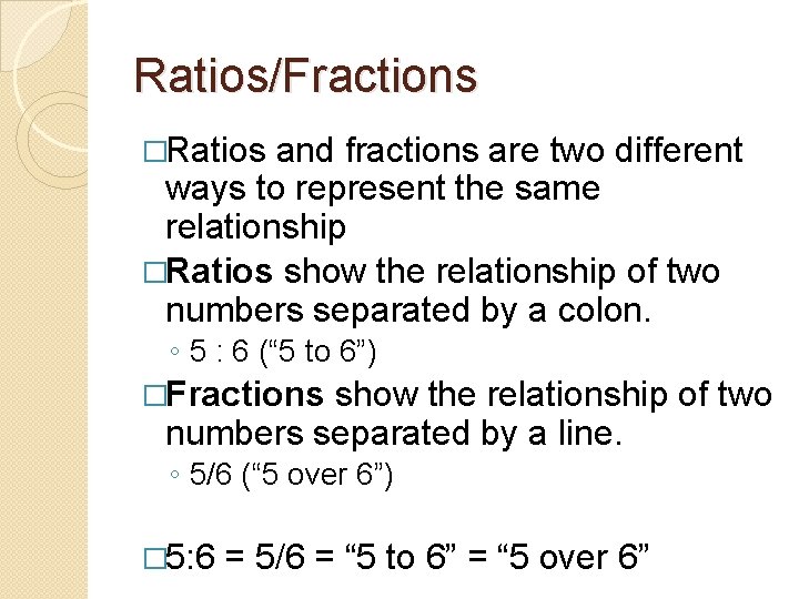 Ratios/Fractions �Ratios and fractions are two different ways to represent the same relationship �Ratios