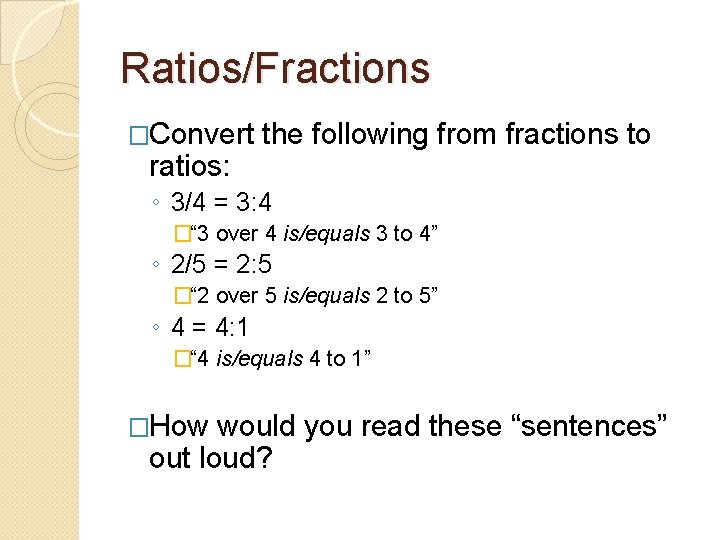 Ratios/Fractions �Convert ratios: the following from fractions to ◦ 3/4 = 3: 4 �“