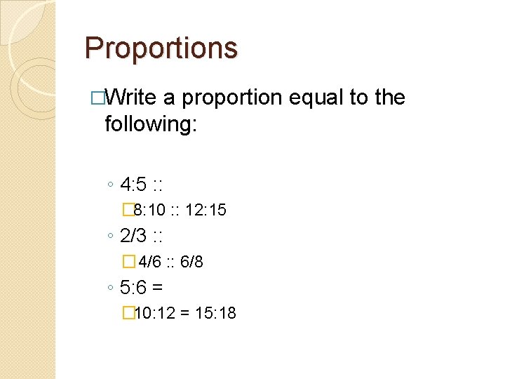 Proportions �Write a proportion equal to the following: ◦ 4: 5 : : �