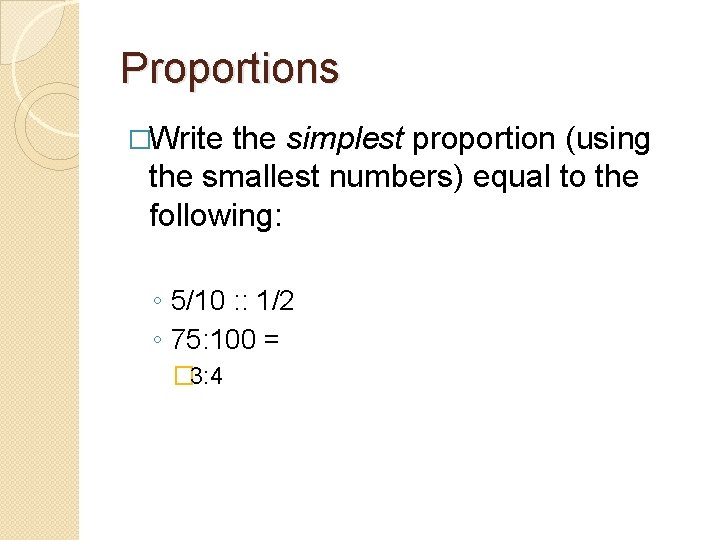Proportions �Write the simplest proportion (using the smallest numbers) equal to the following: ◦
