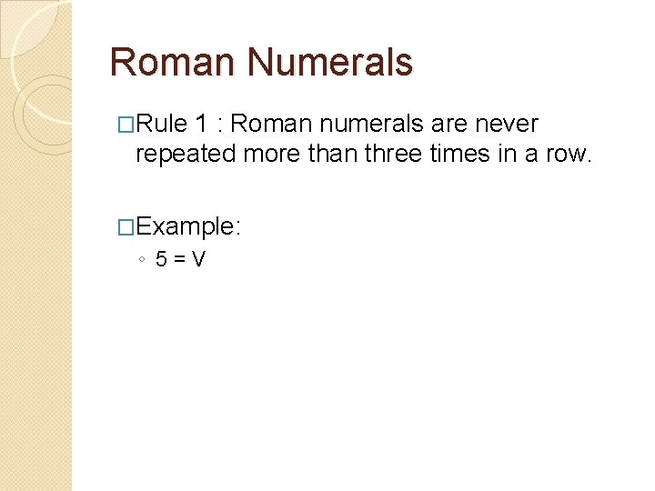 Roman Numerals �Rule 1 : Roman numerals are never repeated more than three times