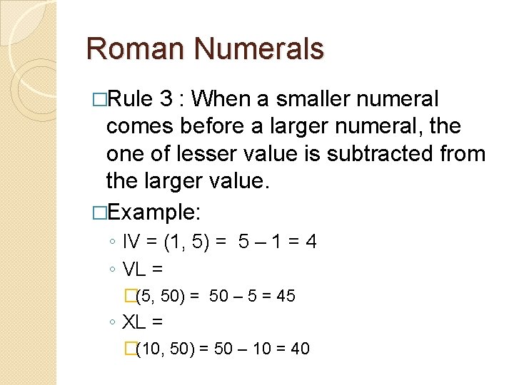 Roman Numerals �Rule 3 : When a smaller numeral comes before a larger numeral,