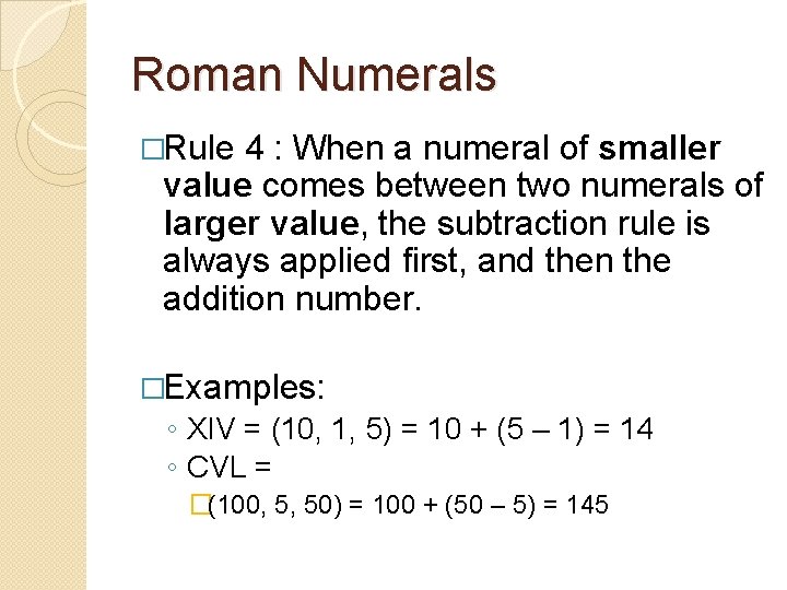 Roman Numerals �Rule 4 : When a numeral of smaller value comes between two