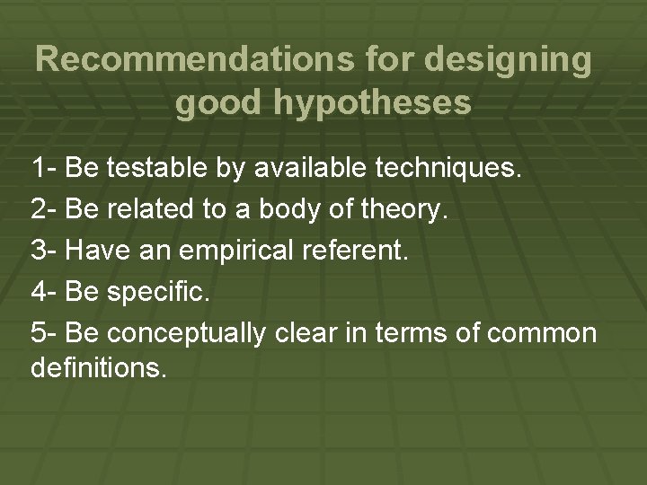 Recommendations for designing good hypotheses 1 - Be testable by available techniques. 2 -