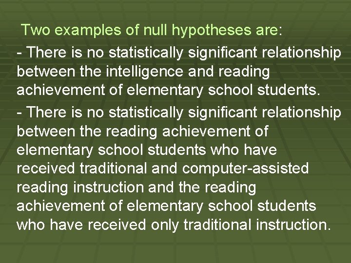 Two examples of null hypotheses are: - There is no statistically significant relationship between