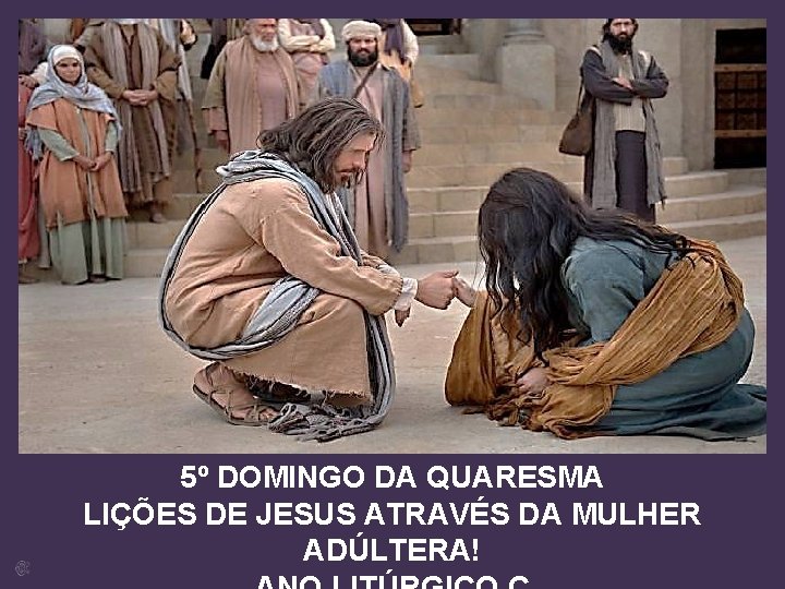 5º DOMINGO DA QUARESMA LIÇÕES DE JESUS ATRAVÉS DA MULHER ADÚLTERA! 