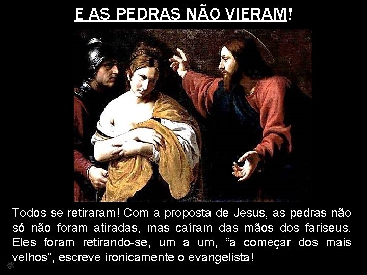 E AS PEDRAS NÃO VIERAM! Todos se retiraram! Com a proposta de Jesus, as