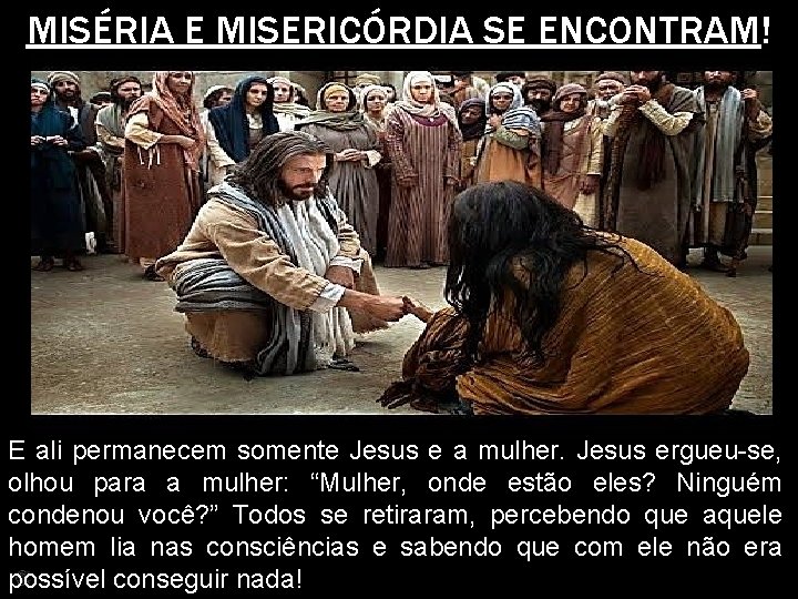 MISÉRIA E MISERICÓRDIA SE ENCONTRAM! E ali permanecem somente Jesus e a mulher. Jesus