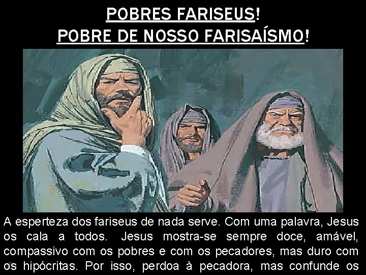 POBRES FARISEUS! POBRE DE NOSSO FARISAÍSMO! A esperteza dos fariseus de nada serve. Com