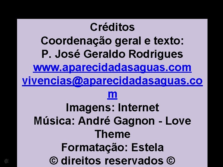 Créditos Coordenação geral e texto: P. José Geraldo Rodrigues www. aparecidadasaguas. com vivencias@aparecidadasaguas. co