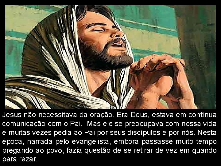 Jesus não necessitava da oração. Era Deus, estava em contínua comunicação com o Pai.