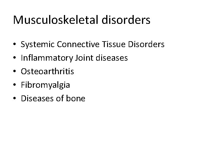 Musculoskeletal disorders • • • Systemic Connective Tissue Disorders Inflammatory Joint diseases Osteoarthritis Fibromyalgia