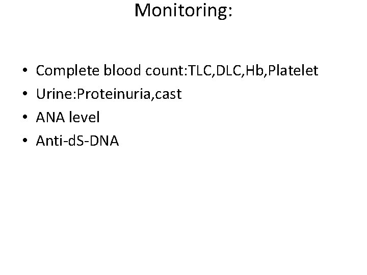 Monitoring: • • Complete blood count: TLC, DLC, Hb, Platelet Urine: Proteinuria, cast ANA