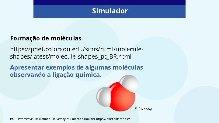 Simulador Formação de moléculas https: //phet. colorado. edu/sims/html/moleculeshapes/latest/molecule-shapes_pt_BR. html Apresentar exemplos de algumas moléculas