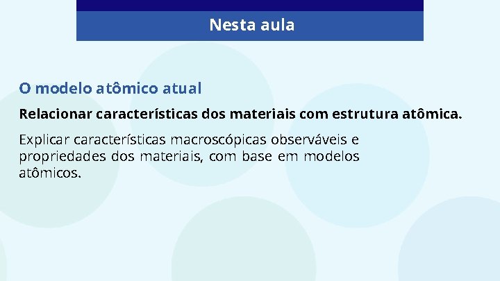 Nesta aula O modelo atômico atual Relacionar características dos materiais com estrutura atômica. Explicar