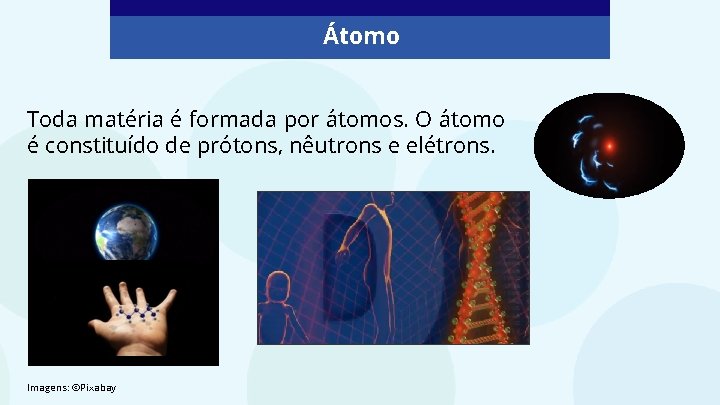 Átomo Toda matéria é formada por átomos. O átomo é constituído de prótons, nêutrons