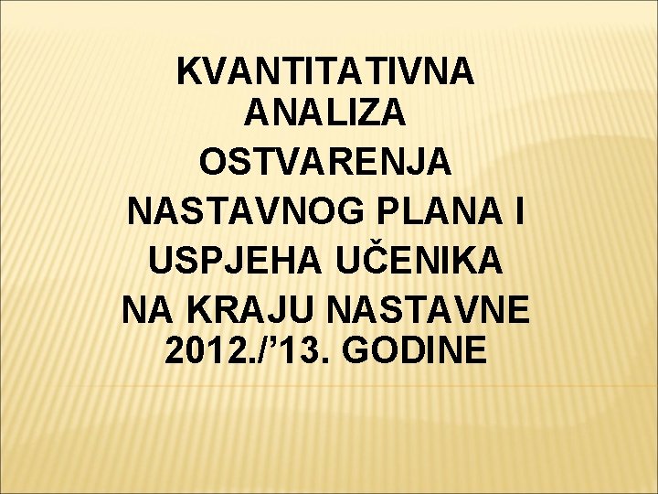 KVANTITATIVNA ANALIZA OSTVARENJA NASTAVNOG PLANA I USPJEHA UČENIKA NA KRAJU NASTAVNE 2012. /’ 13.