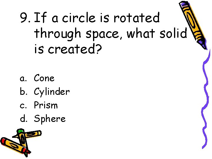 9. If a circle is rotated through space, what solid is created? a. b.