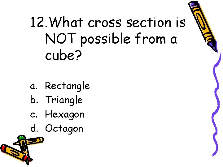 12. What cross section is NOT possible from a cube? a. b. c. d.