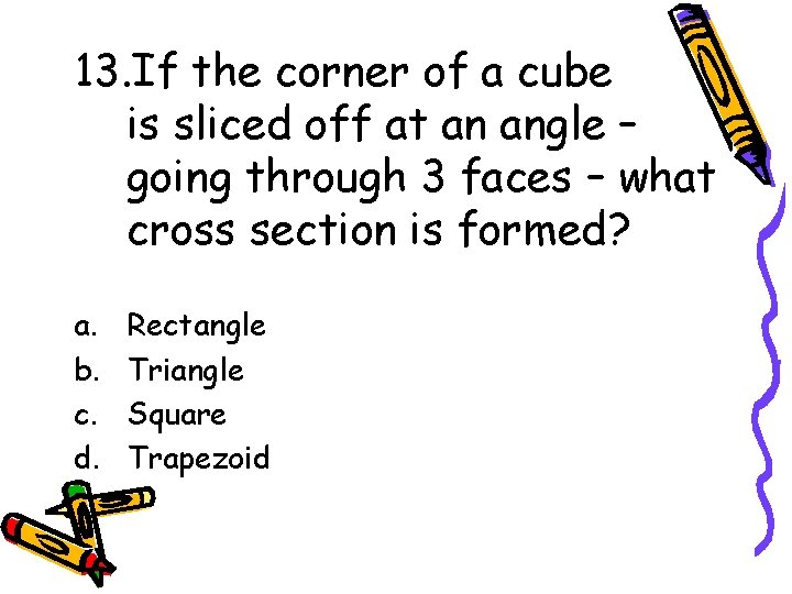 13. If the corner of a cube is sliced off at an angle –