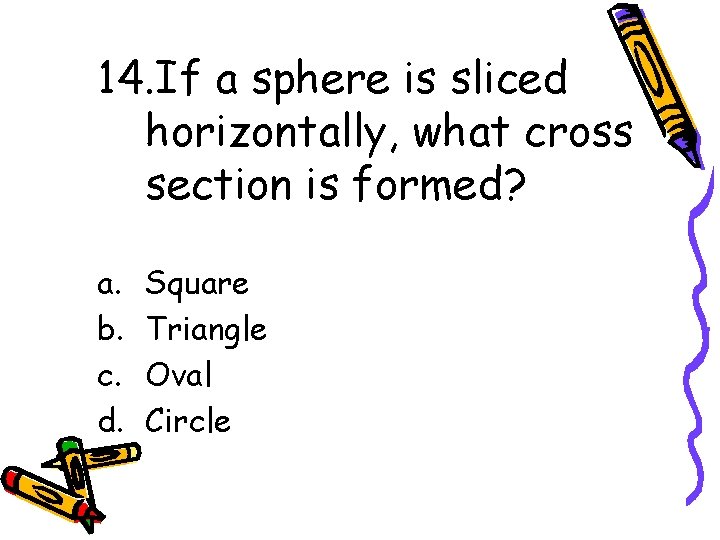 14. If a sphere is sliced horizontally, what cross section is formed? a. b.