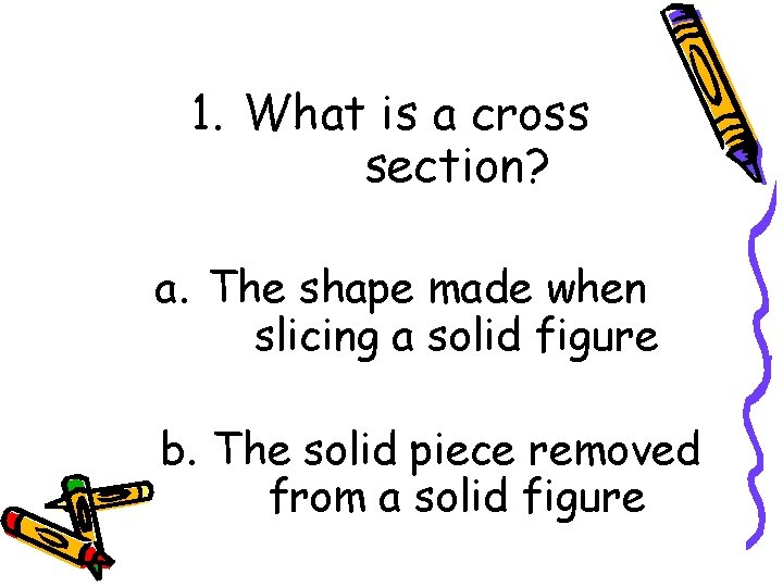 1. What is a cross section? a. The shape made when slicing a solid