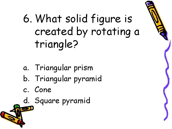6. What solid figure is created by rotating a triangle? a. b. c. d.