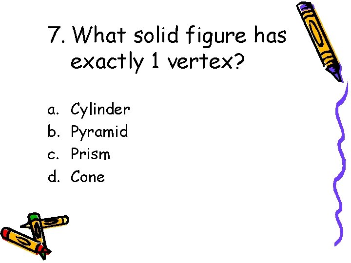 7. What solid figure has exactly 1 vertex? a. b. c. d. Cylinder Pyramid