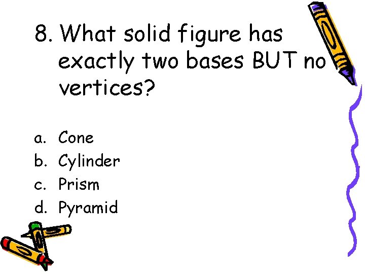 8. What solid figure has exactly two bases BUT no vertices? a. b. c.