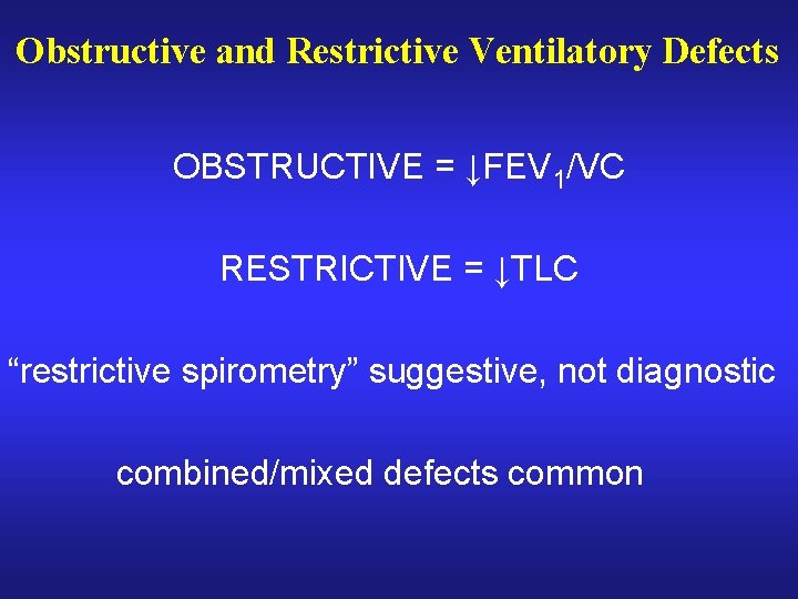 Obstructive and Restrictive Ventilatory Defects OBSTRUCTIVE = ↓FEV 1/VC RESTRICTIVE = ↓TLC “restrictive spirometry”