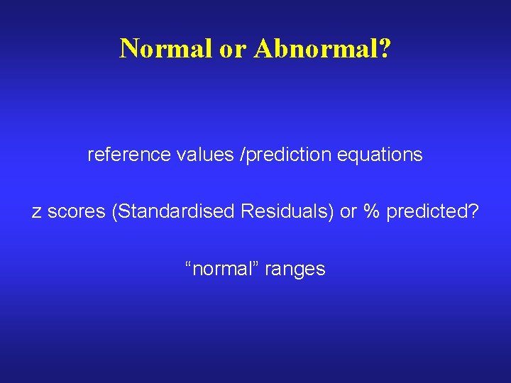Normal or Abnormal? reference values /prediction equations z scores (Standardised Residuals) or % predicted?