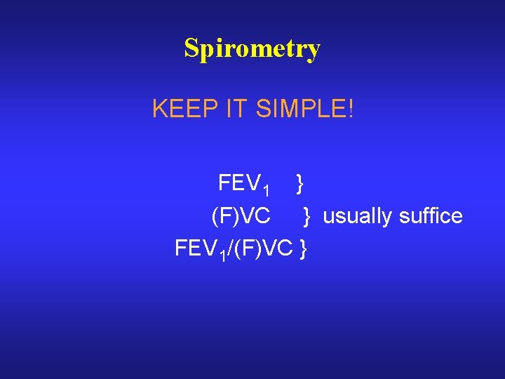 Spirometry KEEP IT SIMPLE! FEV 1 } (F)VC } usually suffice FEV 1/(F)VC }