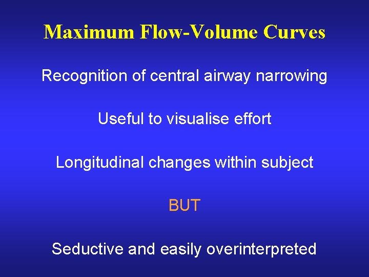 Maximum Flow-Volume Curves Recognition of central airway narrowing Useful to visualise effort Longitudinal changes