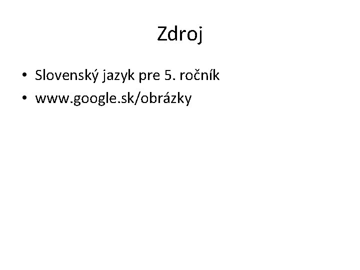 Zdroj • Slovenský jazyk pre 5. ročník • www. google. sk/obrázky 