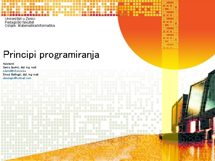 Univerzitet u Zenici Pedagoški fakultet Odsjek: Matematika/informatika Principi programiranja Asistenti: Denis Spahić, dipl. ing.