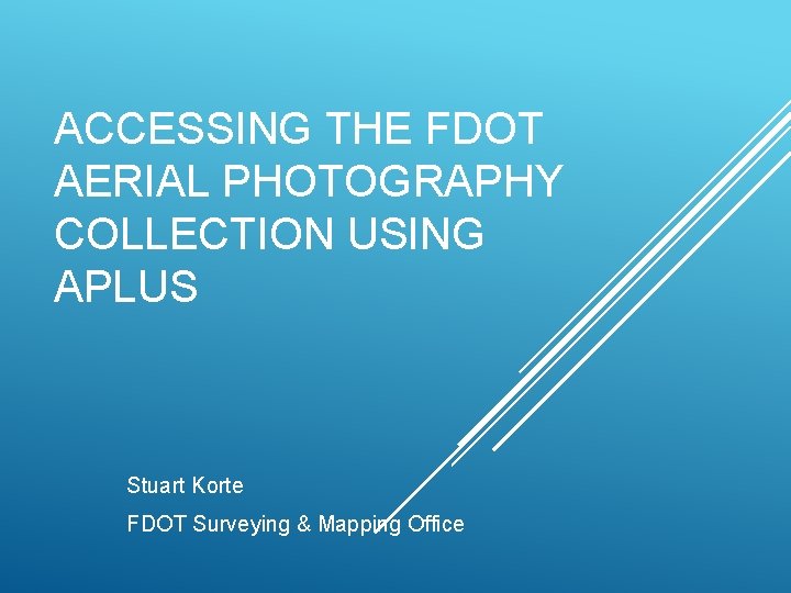 ACCESSING THE FDOT AERIAL PHOTOGRAPHY COLLECTION USING APLUS Stuart Korte FDOT Surveying & Mapping