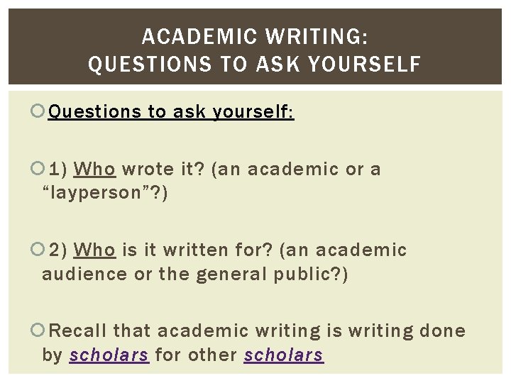 ACADEMIC WRITING: QUESTIONS TO ASK YOURSELF Questions to ask yourself: 1) Who wrote it? ACADEMIC WRITING: QUESTIONS TO ASK YOURSELF Questions to ask yourself: 1) Who wrote it?