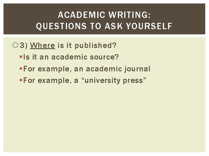 ACADEMIC WRITING: QUESTIONS TO ASK YOURSELF 3) Where is it published? § Is it ACADEMIC WRITING: QUESTIONS TO ASK YOURSELF 3) Where is it published? § Is it