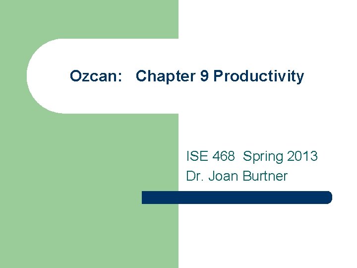 Ozcan: Chapter 9 Productivity ISE 468 Spring 2013 Dr. Joan Burtner 