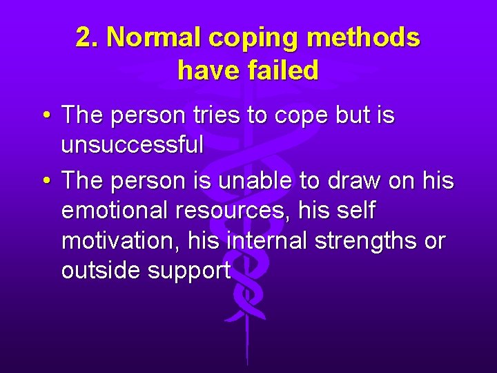 2. Normal coping methods have failed • The person tries to cope but is