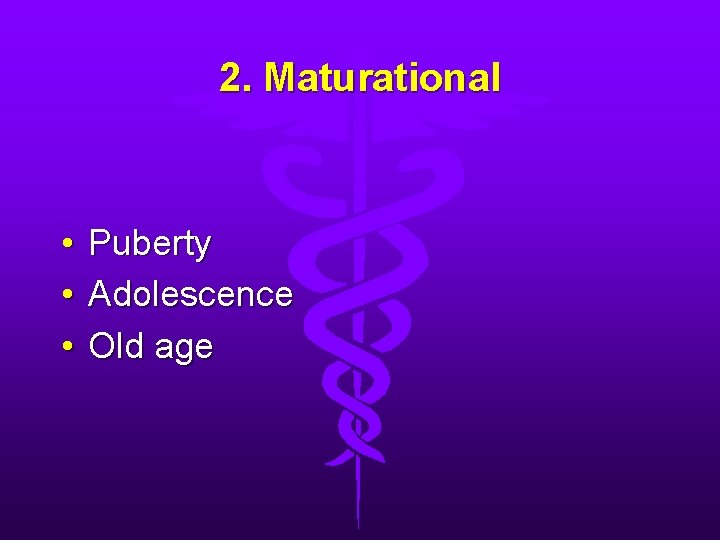 2. Maturational • • • Puberty Adolescence Old age 