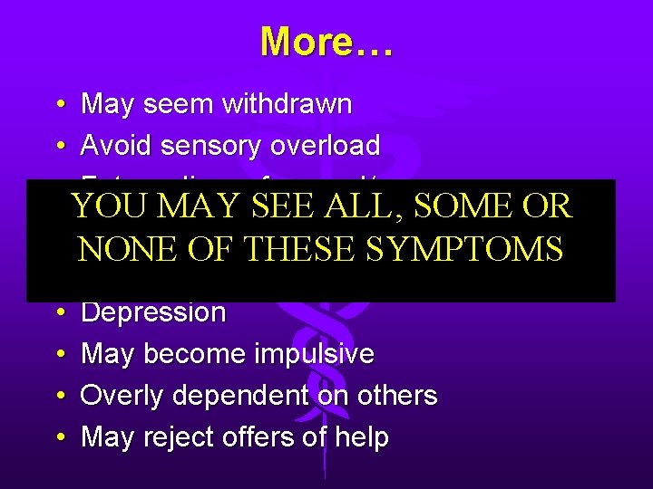 More… • May seem withdrawn • Avoid sensory overload • Extraordinary fear and/or anger