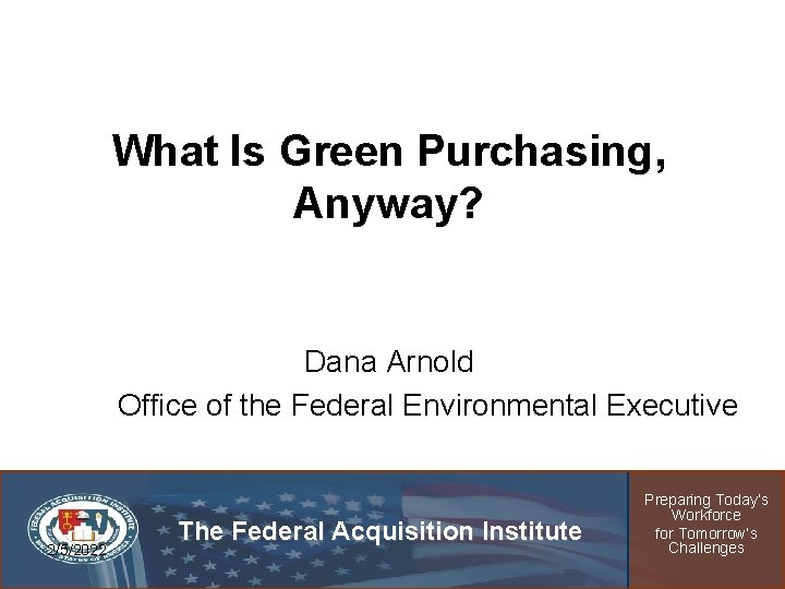 What Is Green Purchasing, Anyway? Dana Arnold Office of the Federal Environmental Executive 2/5/2022