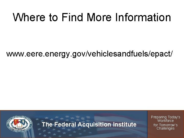 Where to Find More Information www. eere. energy. gov/vehiclesandfuels/epact/ 2/5/2022 The Federal Acquisition Institute