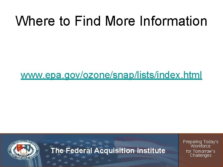 Where to Find More Information www. epa. gov/ozone/snap/lists/index. html 2/5/2022 The Federal Acquisition Institute