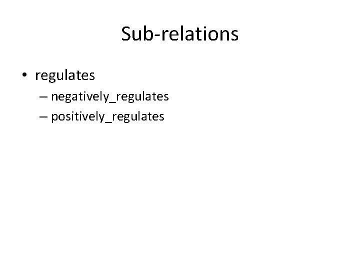 Sub-relations • regulates – negatively_regulates – positively_regulates Sub-relations • regulates – negatively_regulates – positively_regulates