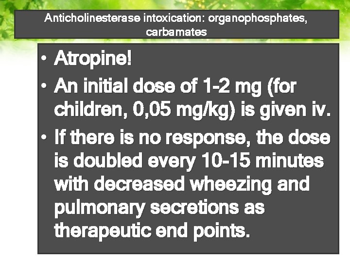 Anticholinesterase intoxication: organophosphates, carbamates • Atropine! • An initial dose of 1 -2 mg