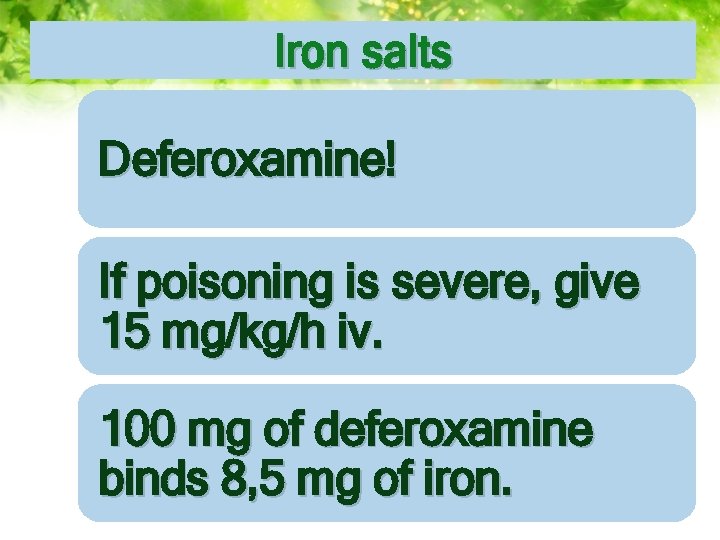 Iron salts Deferoxamine! If poisoning is severe, give 15 mg/kg/h iv. 100 mg of