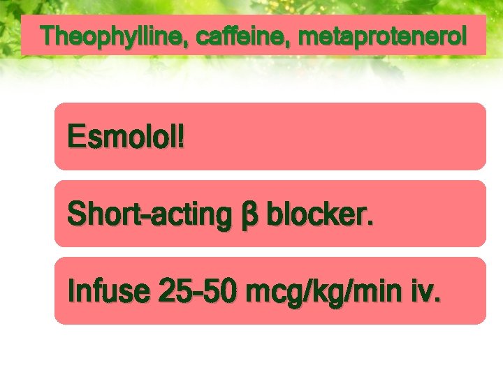 Theophylline, caffeine, metaprotenerol Esmolol! Short-acting β blocker. Infuse 25 -50 mcg/kg/min iv. 